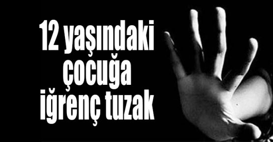  12 yaşındaki çocuğa iğrenç tuzak