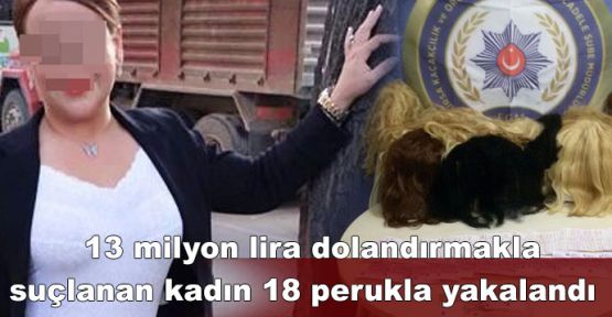  13 milyon lira dolandırmakla suçlanan kadın 18 perukla yakalandı