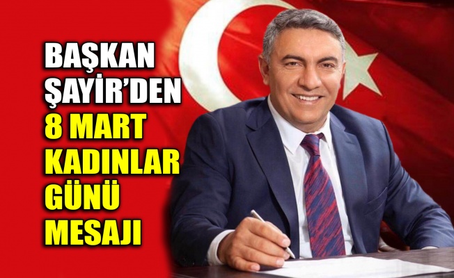 Başkan Şayir’den 8 Mart Kadınlar Günü mesajı