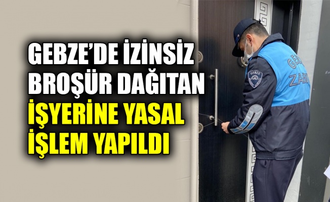 Gebze’de izinsiz broşür dağıtan işyerine yasal işlem yapıldı