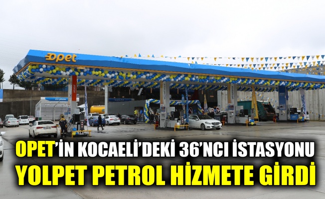 OPET’İN Kocaeli’deki 36’ncı istasyonu Yolpet Petrol hizmete girdi