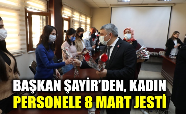 Şayir’den kadın personele 8 Mart jesti