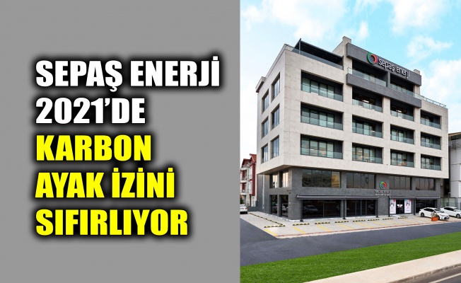 Sepaş Enerji, 2021’de karbon ayak izini sıfırlıyor