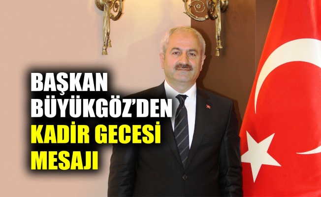 Başkan Büyükgöz’den Kadir Gecesi mesajı