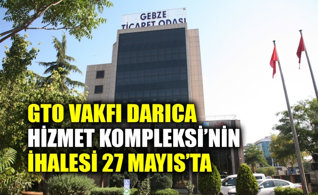 GTO Vakfı Darıca Hizmet Kompleksi’nin ihalesi 27 Mayıs’ta