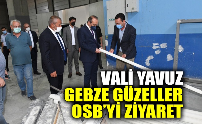 Vali Yavuz, Gebze Güzeller OSB’yi ziyaret etti