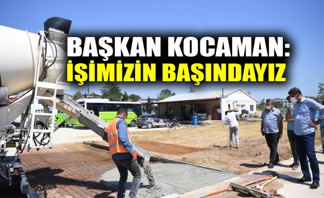 Başkan Kocaman: İşimizin başındayız