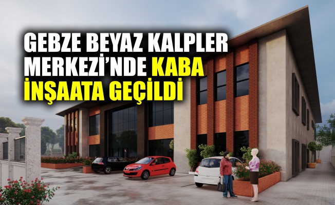 Gebze Beyaz Kalpler Merkezi’nde kaba inşaata geçildi