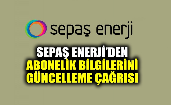 Sepaş Enerji’den abonelik bilgilerini güncelleme çağrısı