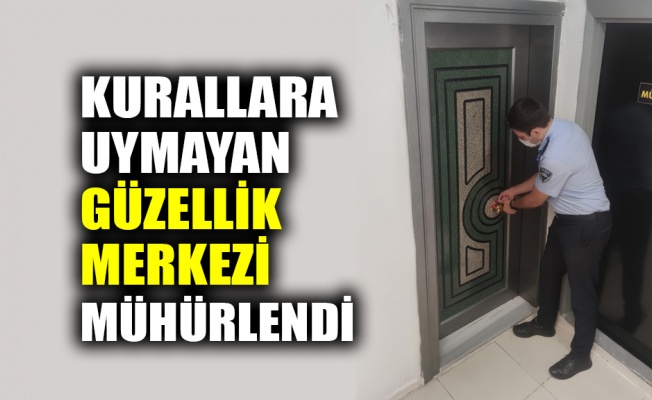 Kurallara uymayan güzellik merkezi mühürlendi