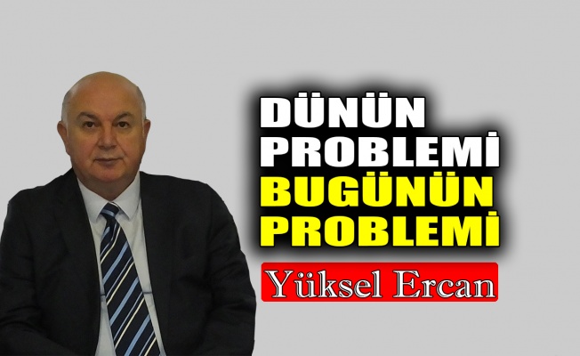 Dünün problemi, bugünün problemi