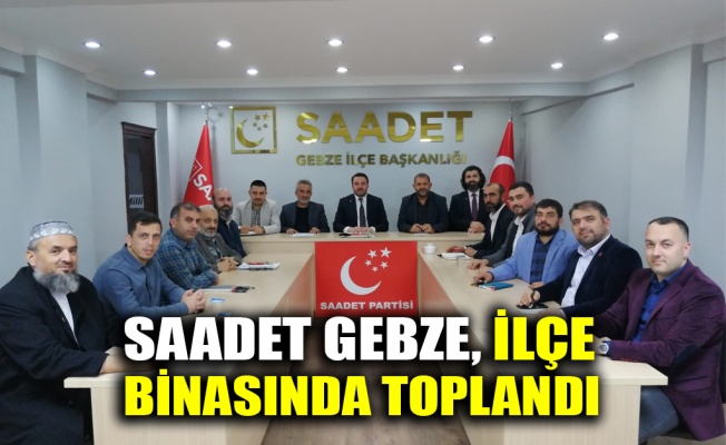 Saadet Gebze ilçe binasında toplandı