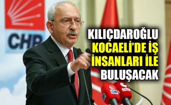 Kılıçdaroğlu, Kocaeli’de iş insanları ile buluşacak