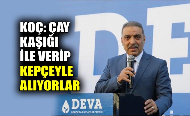 Koç: Çay kaşığı ile verip kepçeyle alıyorlar