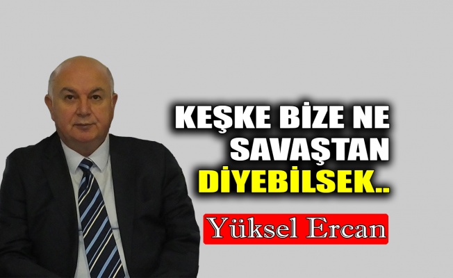 Keşke bize ne savaştan diyebilsek..