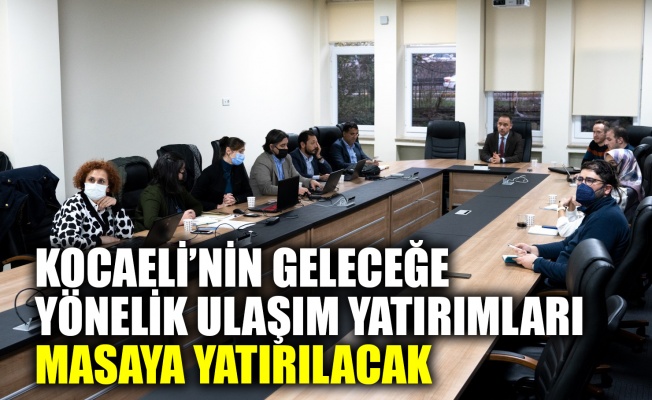 Kocaeli’nin geleceğe yönelik ulaşım yatırımları masaya yatırılacak