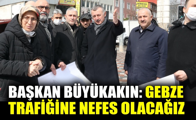 Başkan Büyükakın: Gebze trafiğine nefes olacağız