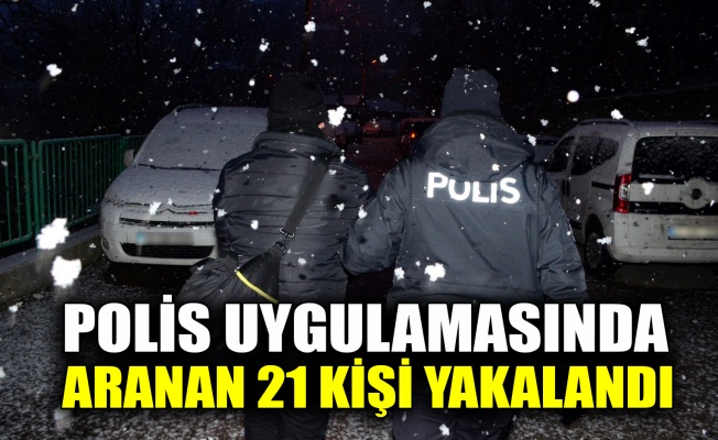 Polis uygulamasında aranan 21 kişi yakalandı