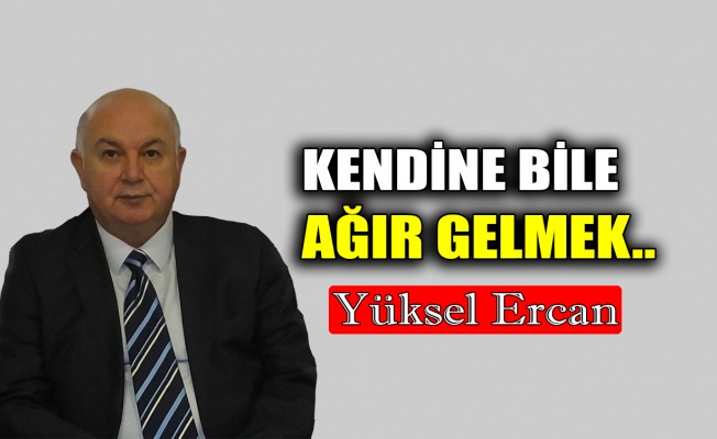 Kendine bile ağır gelmek..