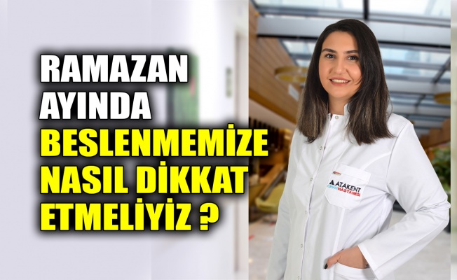 Ramazan ayında beslenmemize nasıl dikkat etmeliyiz?