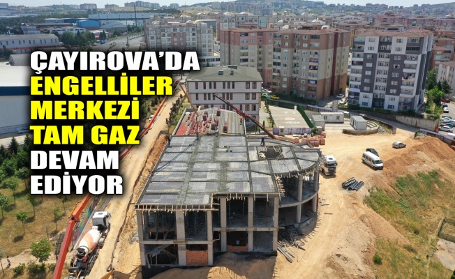 Çayırova’da Engelliler Merkezi tam gaz devam ediyor