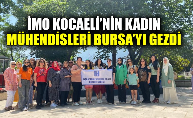 İMO Kocaeli’nin kadın mühendisleri Bursa’yı gezdi