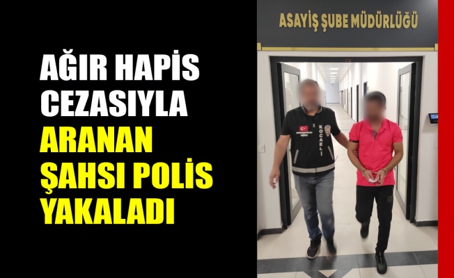 Ağır hapis cezasıyla aranan şahsı polis yakaladı