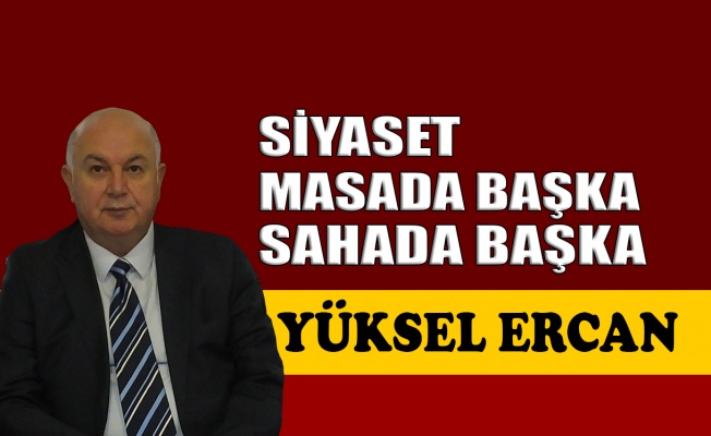 Siyaset masada başka, sahada başka