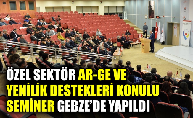 Özel Sektör Ar-Ge ve Yenilik Destekleri Konulu Seminer Gebze’de yapıldı