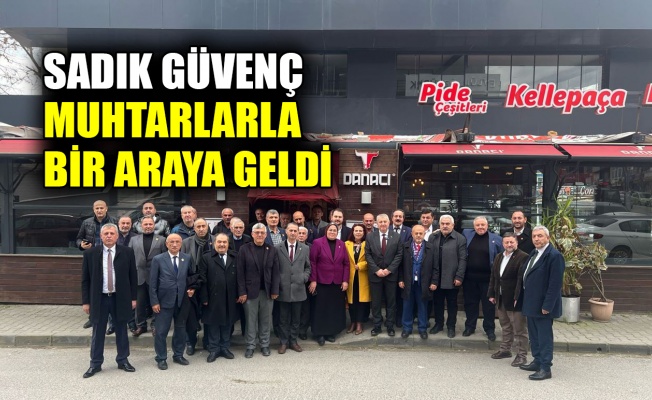 Sadık Güvenç muhtarlarla bir araya geldi