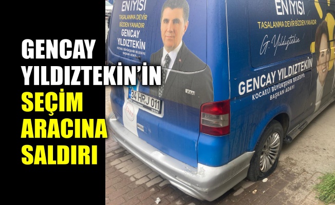 Gencay Yıldıztekin’in seçim aracına saldırı