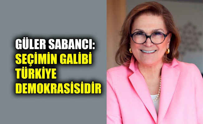 Güler Sabancı: Seçimin galibi Türkiye demokrasisidir