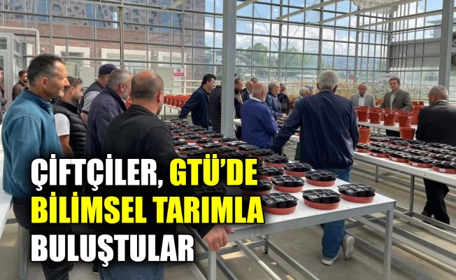 Çiftçiler, GTÜ’de bilimsel tarımla buluştular