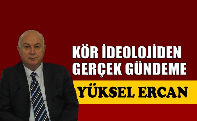 Kör ideolojiden gerçek gündeme