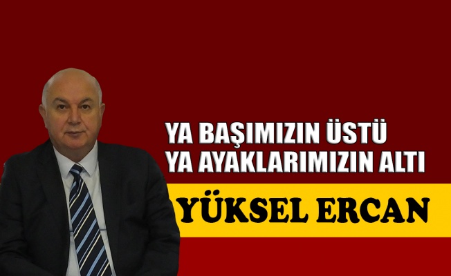 Ya başımızın üstü, ya ayaklarımızın altı