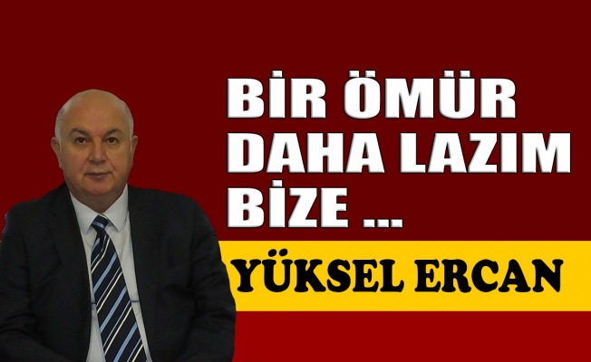 Bir ömür daha lazım bize