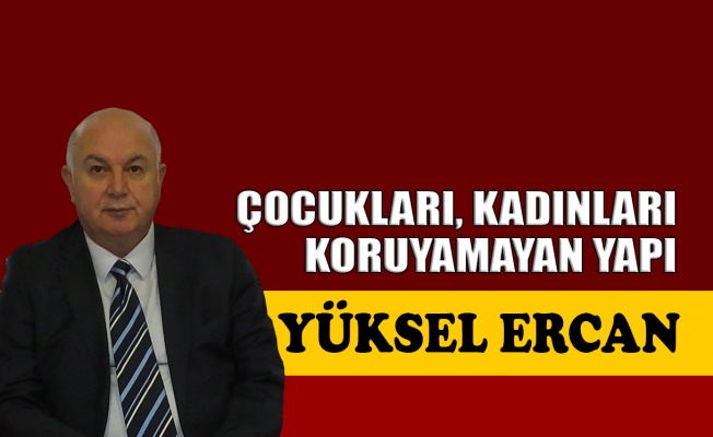 Çocukları, kadınları koruyamayan yapı