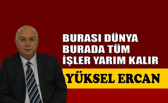 Burası dünya, burada tüm işler yarım kalır