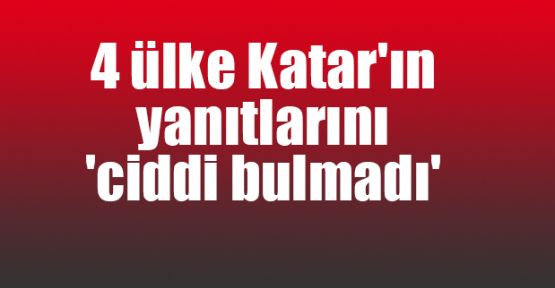  4 ülke Katar'ın yanıtlarını 'ciddi bulmadı'