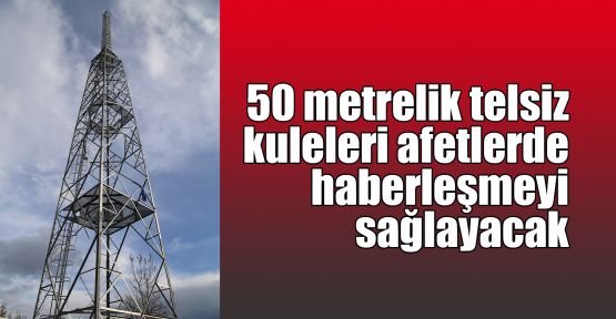  50 metrelik telsiz kuleleri afetlerde haberleşmeyi sağlayacak