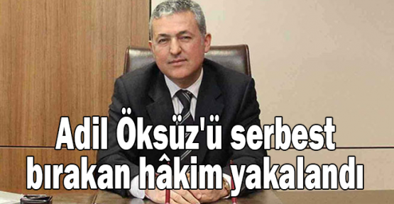  Adil Öksüz'ü serbest bırakan hâkim yakalandı