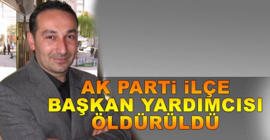 Ak Parti ilçe başkan yardımcısı öldürüldü