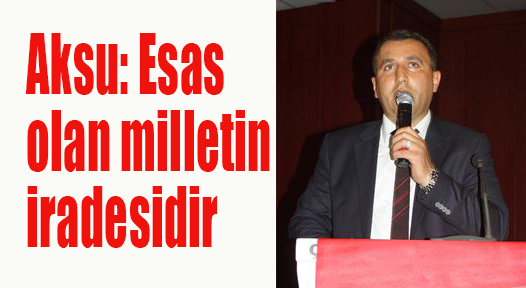 Aksu: Esas olan milletin iradesidir