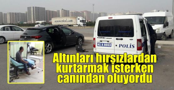  Altınları hırsızlardan kurtarmak isterken canından oluyordu