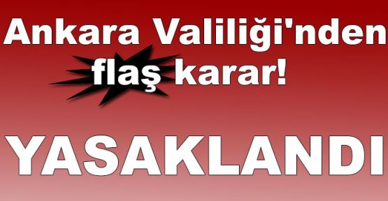 Ankara Valiliği'nden flaş karar! Yasaklandı