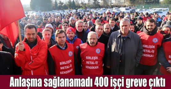 Anlaşma sağlanamadı 400 işçi greve çıktı  