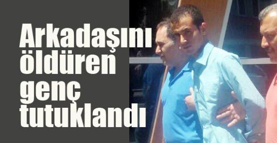 Arkadaşını öldüren genç tutuklandı  