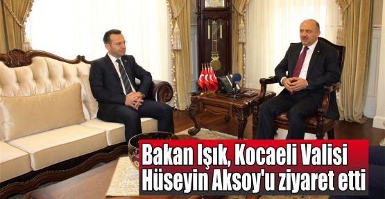  Bakan Işık, Kocaeli Valisi Aksoy'u ziyaret etti