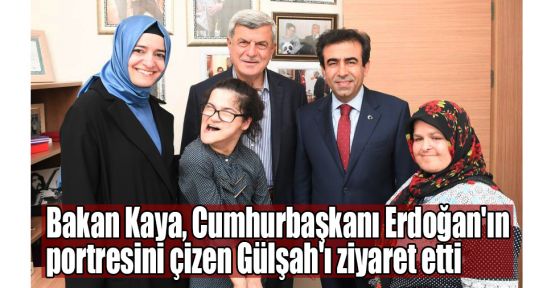  Bakan Kaya, Erdoğan'ın portresini çizen Gülşah'ı ziyaret etti