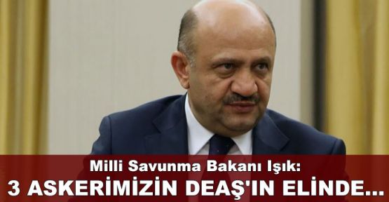 3 askerimizin DEAŞ'ın elinde olduğuna yönelik bilgimiz var